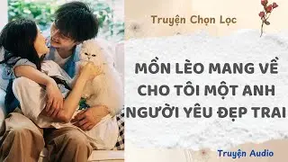 Mồn Lèo Mang Về Cho Tôi Một Anh Người Yêu Đẹp Trai | Truyện Full