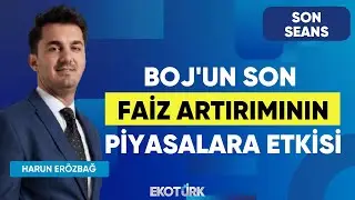 BOJ'un Son Faiz Artırımının Piyasalara Etkisi | Son Seans | Gürkan Altınçekiç | Harun Erözbağ