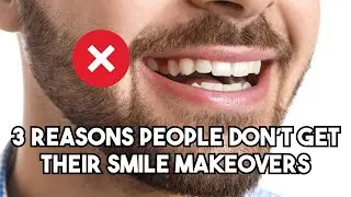 3 reasons people DON&rsquo;T get their smile makeovers