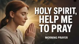Holy Spirit, Help Me To Pray | Morning Prayer