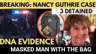 JUST IN: 3 Detained in Nancy Guthrie case. DNA Evidence, The Masked Man with the Ozark backpack
