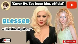 Christina Aguilera (크리스티나 아길레라) - Blessed | Cover by [Tae Hoon Kim]