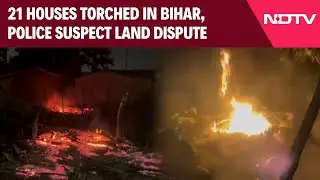 Bihar Nawada News | 21 Houses Set On Fire In Bihar's Nawada, Police Suspect Land Dispute