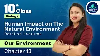 Human Impact on the Natural Environment - Our Environment | Chapter 13 (L4) | CBSE Class 10 Biology