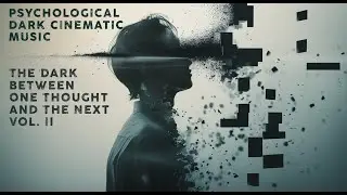 Psychological Dark Cinematic Music - The Dark Between One Thought and the Next Vol. II