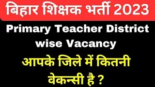 BIHAR TEACHER VACANCY 2023 | PRIMARY TEACHER DISTRICT WISE VACANCY | 7th phase DISTRICT WISE VACANCY