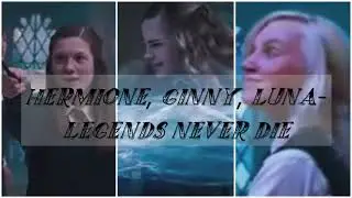 Hermione, Ginny, Luna- Legends Never Die
