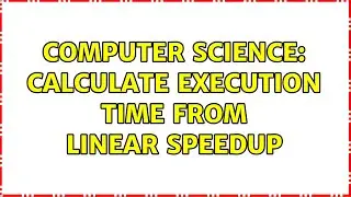 Computer Science: Calculate execution time from linear speedup