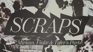 SCRAPS | Miriam, Finke & Tyler's Part