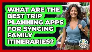 What Are The Best Trip Planning Apps For Syncing Family Itineraries? - The Family Getaway Guide