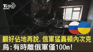 顧好佔地再說 俄軍猛轟頓內次克 烏克蘭：有時離俄軍僅100m!｜TVBS新聞