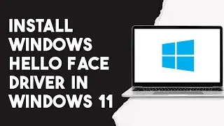 How To Install Windows Hello Face Driver In Windows 11