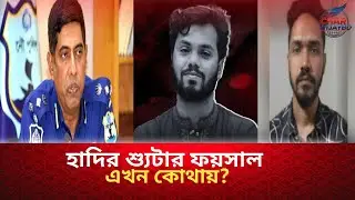 হাদির শ্যু'টা'র ফয়সাল এখন কোথায়? | Osman Hadi | Faisal Karim | 