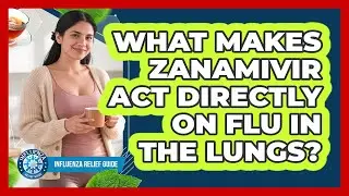What Makes Zanamivir Act Directly On Flu In The Lungs? - Influenza Relief Guide
