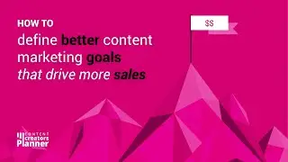 How to define better content marketing goals that drive more sales