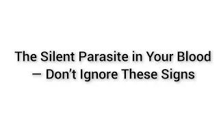 The Silent Parasite in Your Blood &mdash; Don&rsquo;t Ignore These Signs!