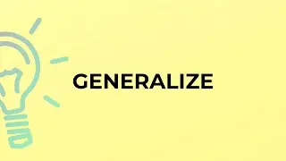 What is the meaning of the word GENERALIZE?