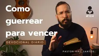 Devocional Diário #124 - Guerreando Para Vencer | Pastor Isac Santos