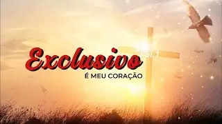 Exclusivo, É Meu Coração | Louvor de Entrega Total e Intimidade com Deus