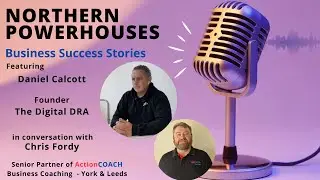 Northern Powerhouses - Business Success Stories with Daniel Calcott of The Digital DRA.