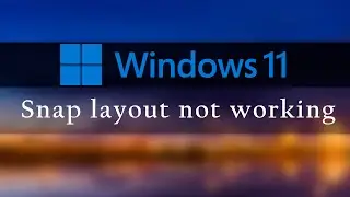 Windows 11 Snap Layout not working