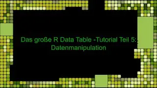 Das gro&szlig;e R Data Table Tutorial Teil 5: Datenmanipulation bzw. -&auml;nderung (Deutsch)