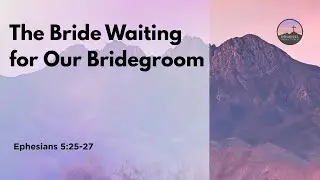 The Bride Waiting for Our Bridegroom | Ephesians 5:25-27