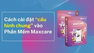 B&agrave;i 01: C&aacute;ch c&agrave;i đặt &ldquo;cấu h&igrave;nh chung&rdquo; Tr&ecirc;n Phần Mềm Maxcare | Max Software