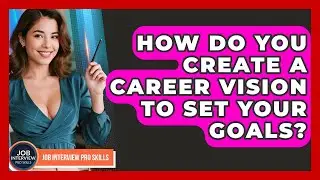 How Do You Create A Career Vision To Set Your Goals? - Job Interview Pro Skills