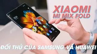 Cận cảnh Xiaomi MI MIX Fold: giá SIÊU RẺ, chỉ ngang iPhone 12 Pro Max???
