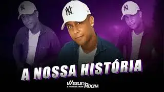 WESLEY ROCHA - A NOSSA HISTÓRIA