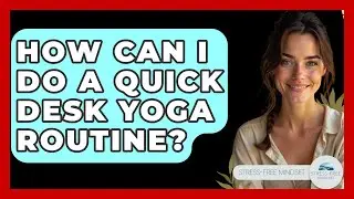 How Can I Do A Quick Desk Yoga Routine? - Stress Free Mindset