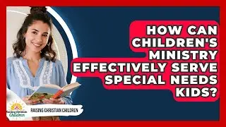 How Can Children's Ministry Effectively Serve Special Needs Kids? - Raising Christian Children
