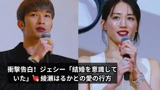 衝撃告白！ジェシー「結婚を意識していた」💘 綾瀬はるかとの愛の行方