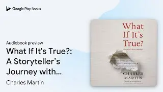 What If It's True?: A Storyteller&rsquo;s Journey&hellip; by Charles Martin &middot; Audiobook preview