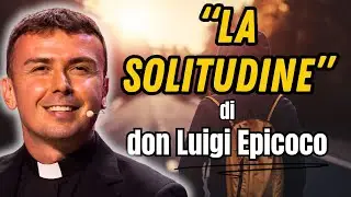 Don Luigi Maria Epicoco: La solitudine che tutti evitano, ma di cui abbiamo bisogno.