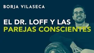 El Dr. Loff y las parejas conscientes | Borja Vilaseca