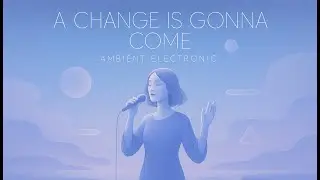 A Change Is Gonna Come &ndash; Ambient Electronic Cover (Ethereal & Dreamy)