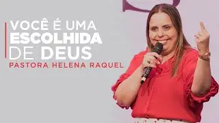 VOCÊ É UMA ESCOLHIDA DE DEUS! - Pastora Helena Raquel - Mensagem