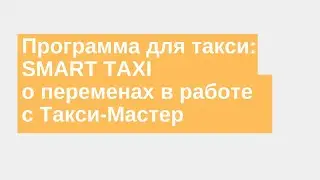 Программа для такси:  SMART TAXI о переменах в работе с Такси-Мастер