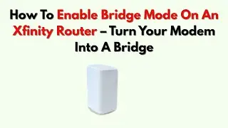 Как включить режим моста на маршрутизаторе Xfinity &mdash; превратите свой модем в мост