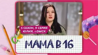 МАМА В 16 | 5 СЕЗОН, 9 ВЫПУСК | ЮЛИЯ, ОМСК
