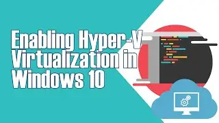 HOW TO ENABLE HYPER-V VIRUALIZATION IN WINDOWS 10