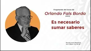 Es necesario sumar saberes. Orlando Fals Borda