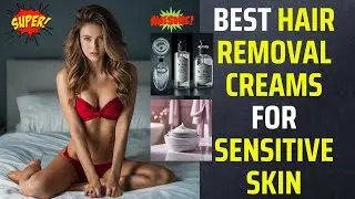 Top Best Hair Removal Creams for Sensitive Skin: Safe and Efficient Results Women USA