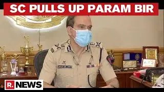 Param Bir Singh Faces SC Ire; Scathing Observation On Commissioners Giving Press Interviews