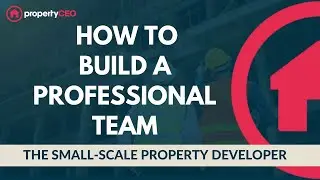 How to Build Your Professional Team - The Small-Scale Property Developer