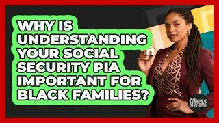 Why Is Understanding Your Social Security PIA Important For Black Families?