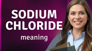 Sodium chloride | what is SODIUM CHLORIDE meaning