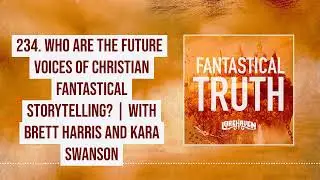 234. Who Are the Future Voices of Christian Fantastical Storytelling? w/ Brett Harris & Kara Swanson